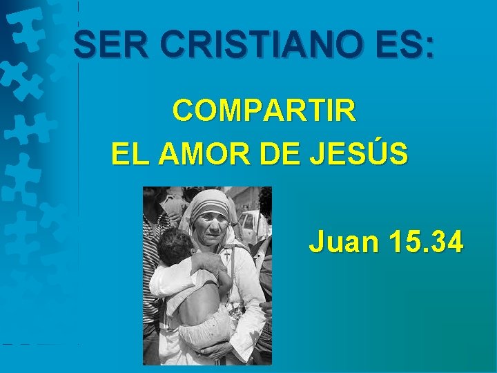 SER CRISTIANO ES: COMPARTIR EL AMOR DE JESÚS Juan 15. 34 