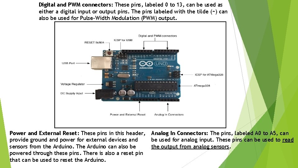 Digital and PWM connectors: These pins, labeled 0 to 13, can be used as Digital and PWM connectors: These pins, labeled 0 to 13, can be used as