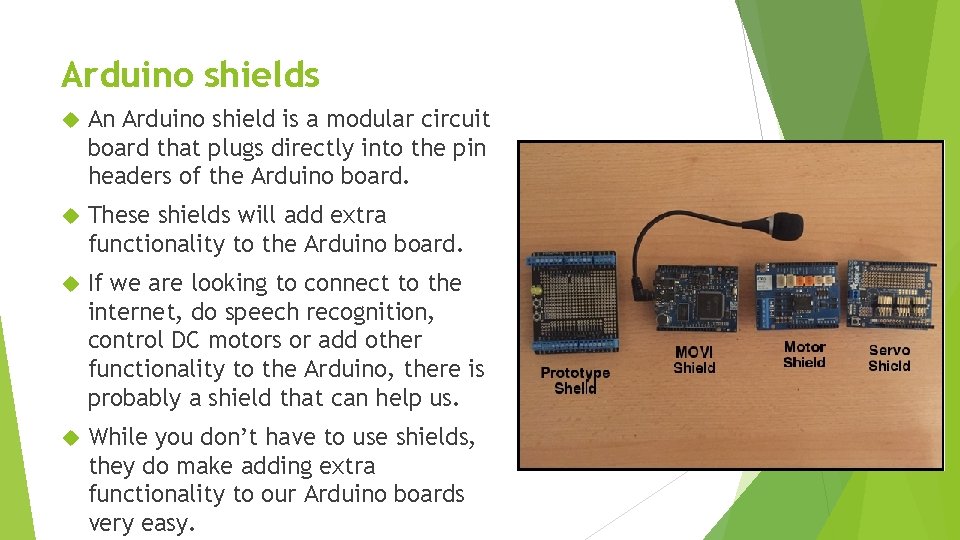 Arduino shields An Arduino shield is a modular circuit board that plugs directly into Arduino shields An Arduino shield is a modular circuit board that plugs directly into
