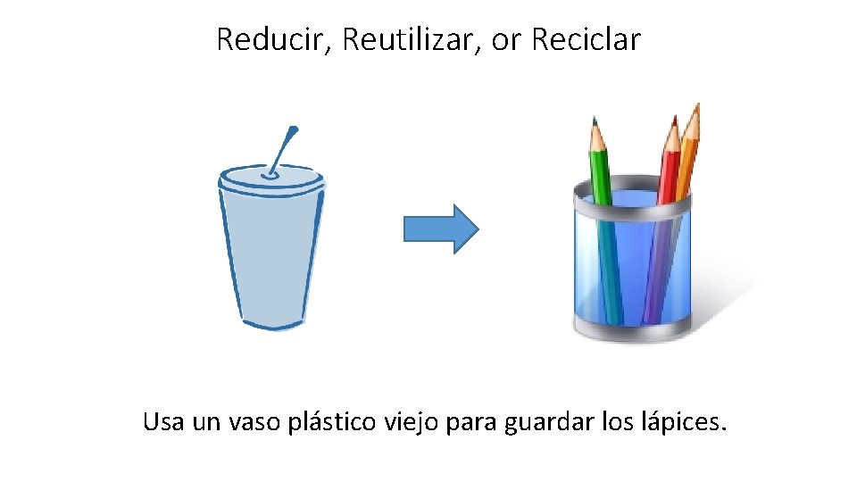 Reducir, Reutilizar, or Reciclar Usa un vaso plástico viejo para guardar los lápices. 