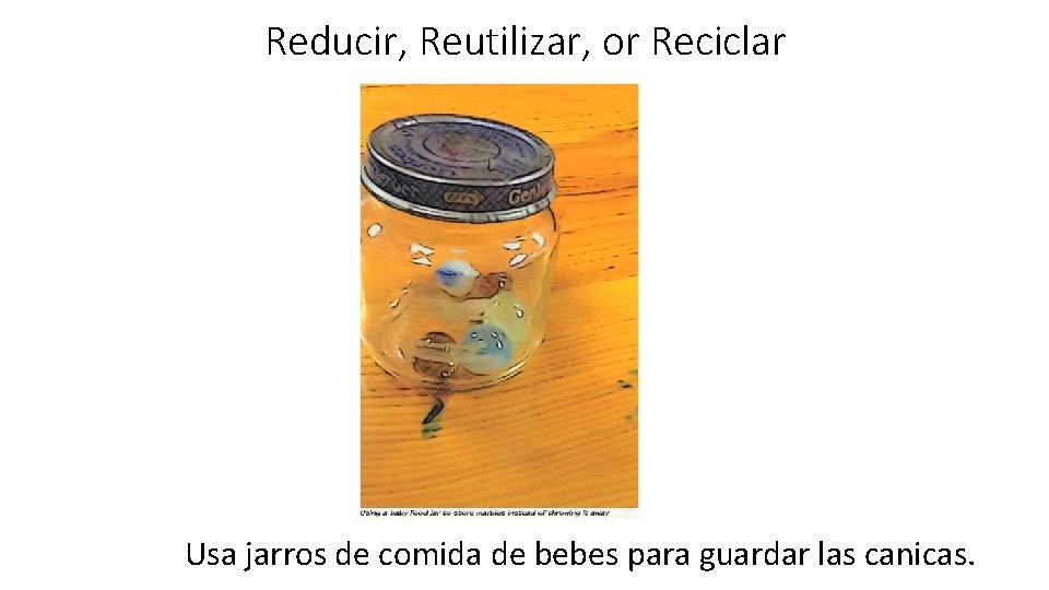 Reducir, Reutilizar, or Reciclar Usa jarros de comida de bebes para guardar las canicas.