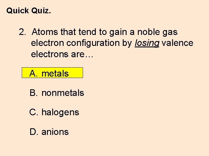 Quick Quiz. 2. Atoms that tend to gain a noble gas electron configuration by