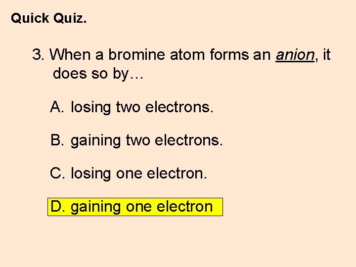 Quick Quiz. 3. When a bromine atom forms an anion, it does so by…