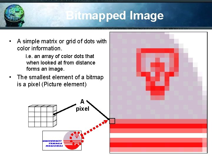 Bitmapped Image • A simple matrix or grid of dots with color information. i.