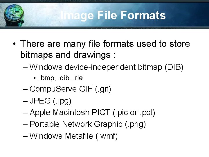 Image File Formats • There are many file formats used to store bitmaps and