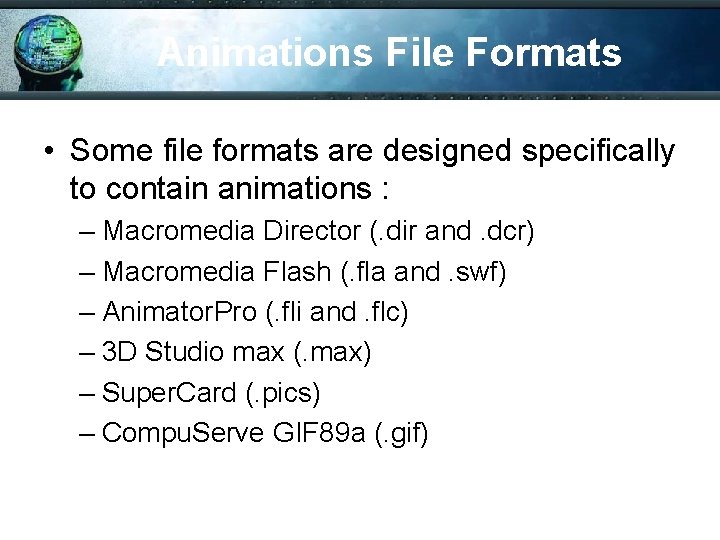 Animations File Formats • Some file formats are designed specifically to contain animations :