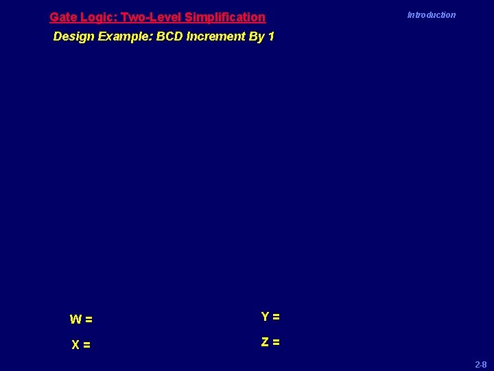 Gate Logic: Two-Level Simplification Introduction Design Example: BCD Increment By 1 W= Y= X=