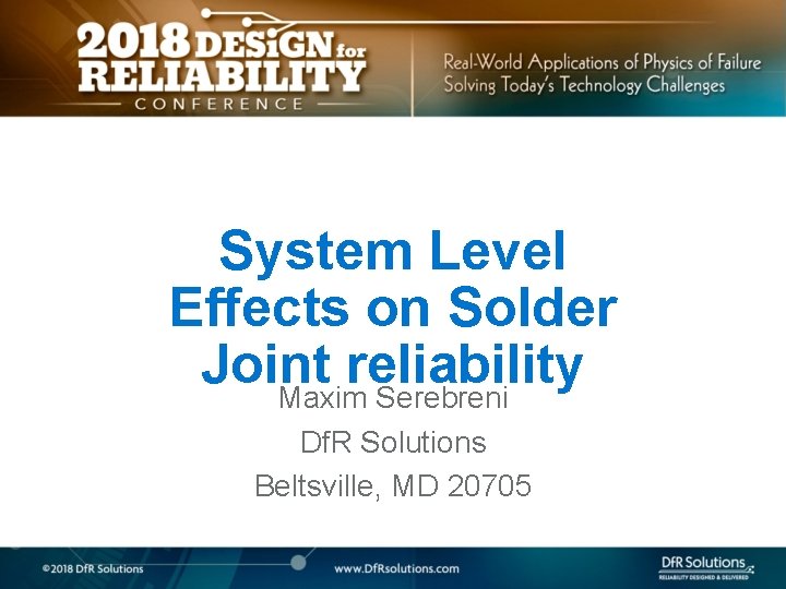 System Level Effects on Solder Joint reliability Maxim Serebreni Df. R Solutions Beltsville, MD
