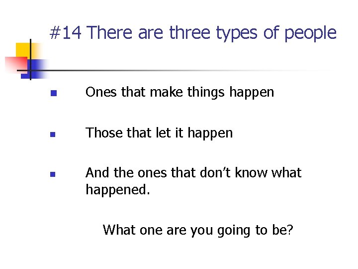 #14 There are three types of people n Ones that make things happen n