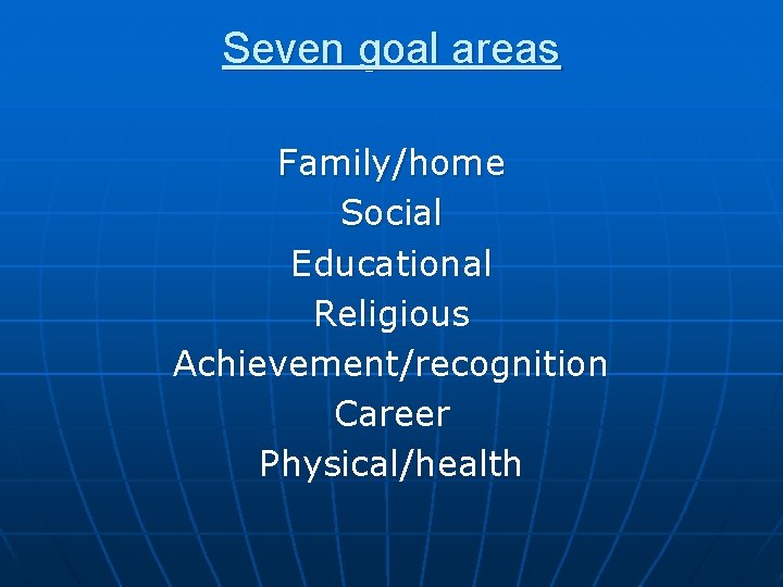 Seven goal areas Family/home Social Educational Religious Achievement/recognition Career Physical/health 