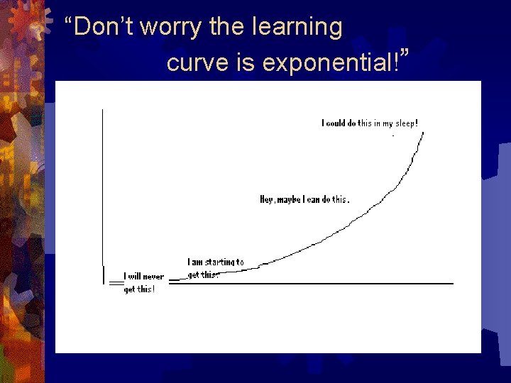 “Don’t worry the learning curve is exponential!” “Don’t worry the learning curve is exponential!”