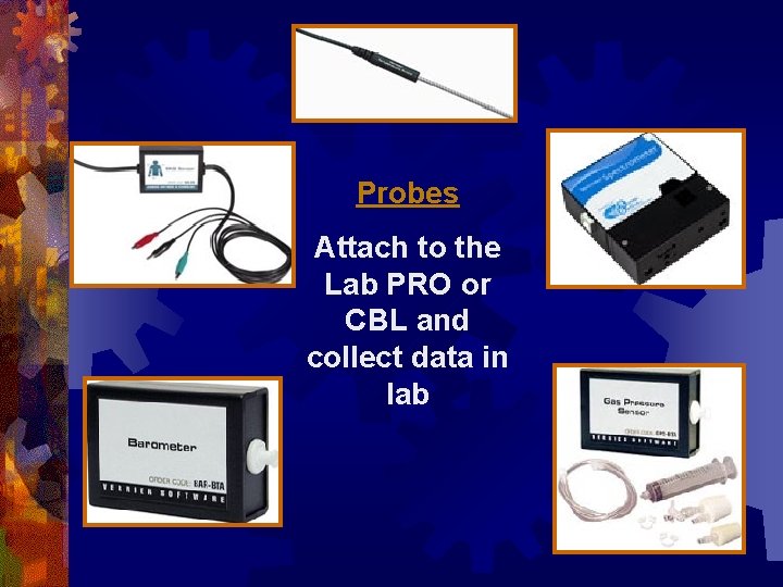 Probes Attach to the Lab PRO or CBL and collect data in lab Probes Attach to the Lab PRO or CBL and collect data in lab