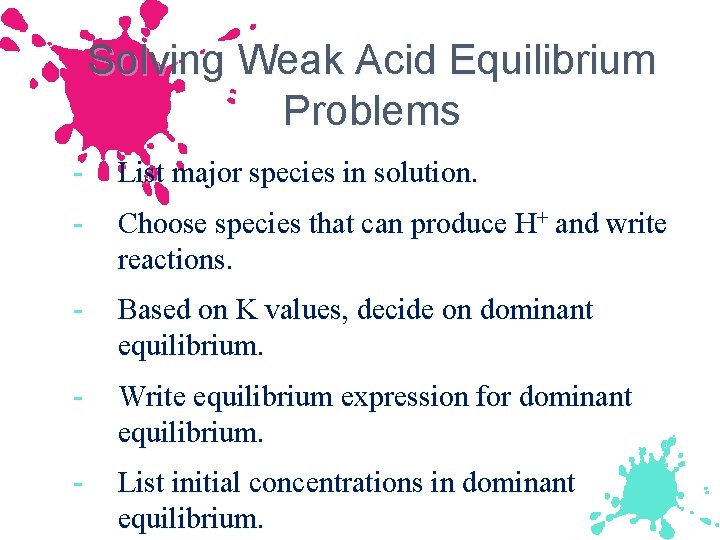 Solving Weak Acid Equilibrium Problems - List major species in solution. - Choose species
