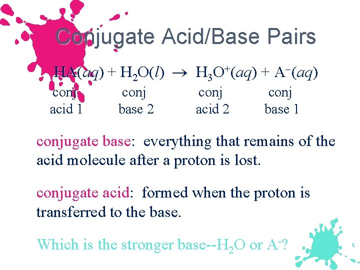 Conjugate Acid/Base Pairs HA(aq) + H 2 O(l) H 3 O+(aq) + A (aq)