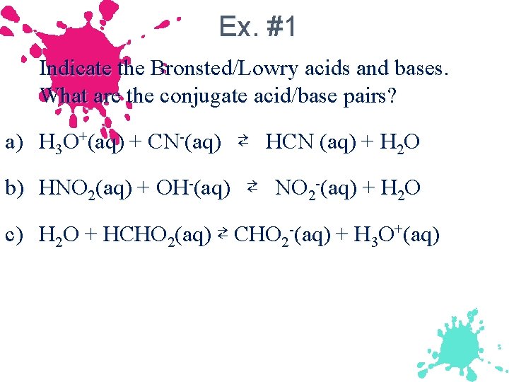 Ex. #1 Indicate the Bronsted/Lowry acids and bases. What are the conjugate acid/base pairs?
