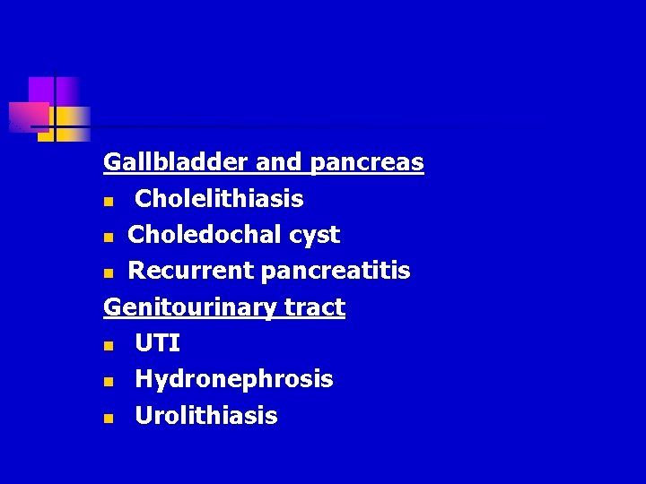 Gallbladder and pancreas n Cholelithiasis n Choledochal cyst n Recurrent pancreatitis Genitourinary tract n