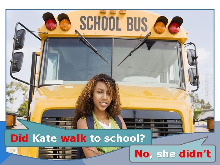 Did Kate walk to school? No, she didn’t 