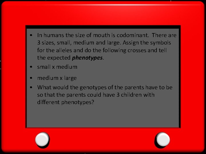  • In humans the size of mouth is codominant. There are 3 sizes,