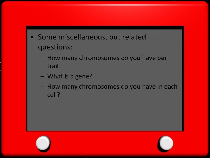  • Some miscellaneous, but related questions: – How many chromosomes do you have