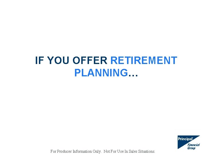 IF YOU OFFER RETIREMENT PLANNING… For Producer Information Only. Not For Use In Sales