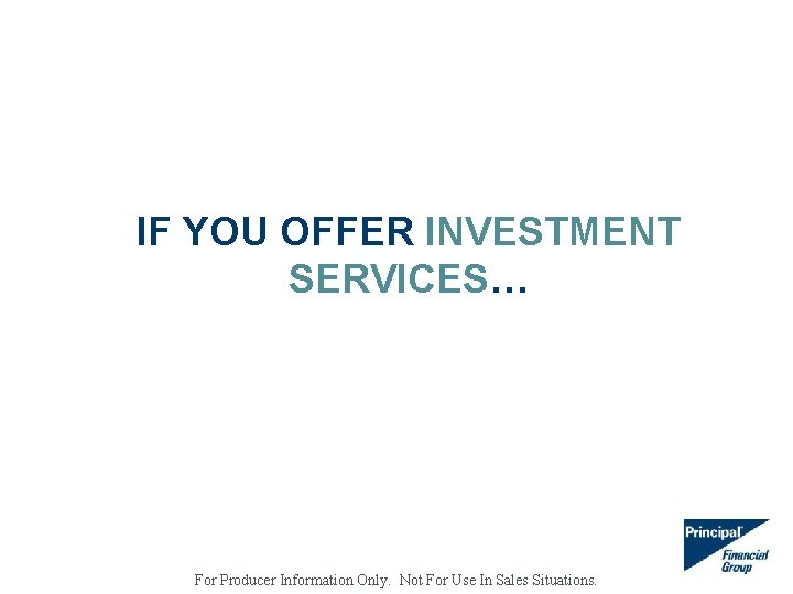 IF YOU OFFER INVESTMENT SERVICES… For Producer Information Only. Not For Use In Sales