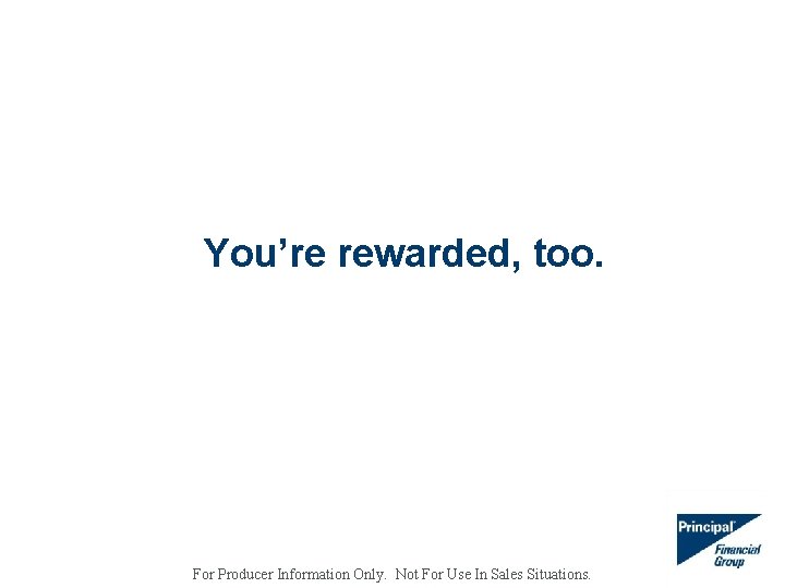 You’re rewarded, too. For Producer Information Only. Not For Use In Sales Situations. 