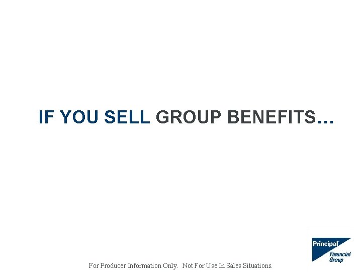 IF YOU SELL GROUP BENEFITS… For Producer Information Only. Not For Use In Sales