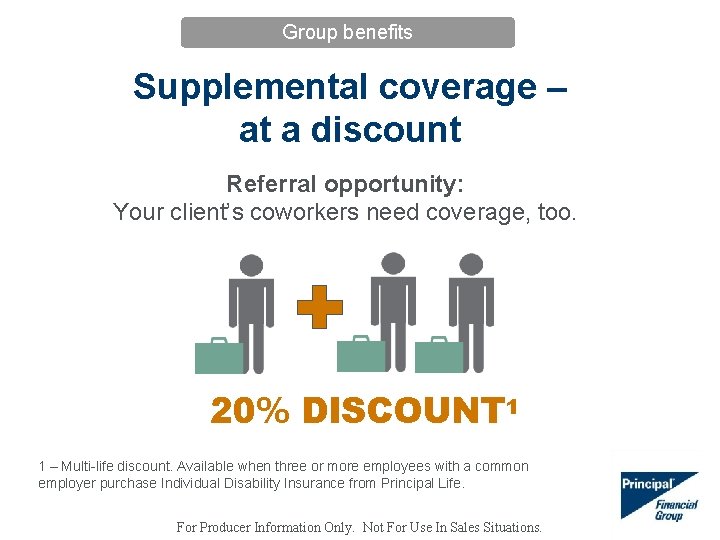 Group benefits Supplemental coverage – at a discount Referral opportunity: Your client’s coworkers need