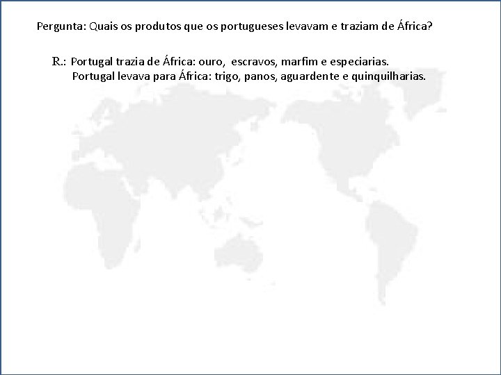 Pergunta: Quais os produtos que os portugueses levavam e traziam de África? R. :