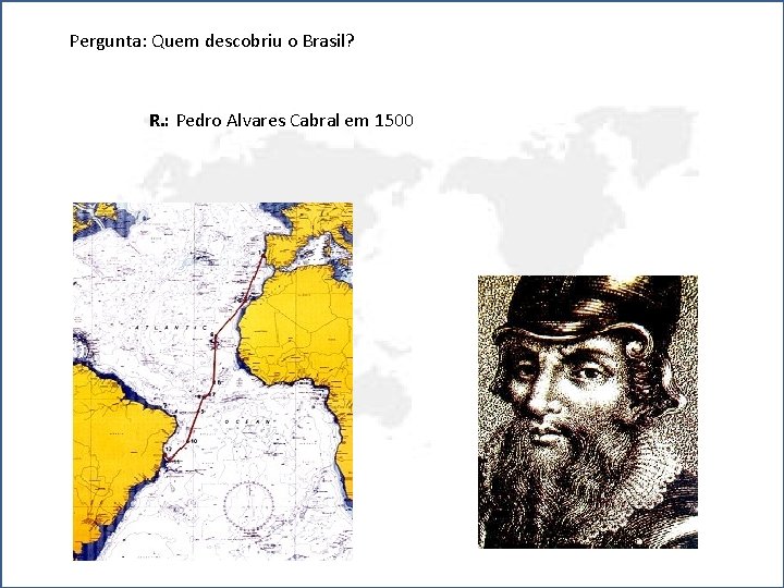 Pergunta: Quem descobriu o Brasil? R. : Pedro Alvares Cabral em 1500 