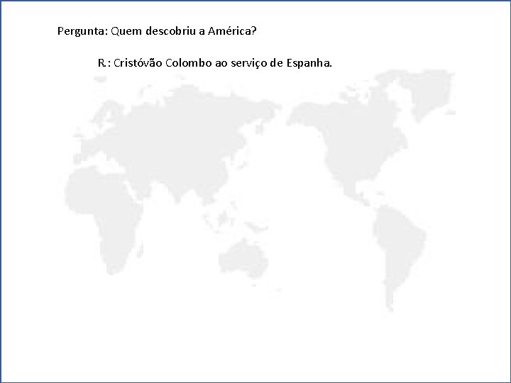 Pergunta: Quem descobriu a América? R. : Cristóvão Colombo ao serviço de Espanha. 