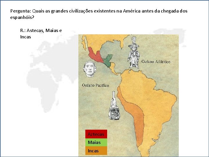 Pergunta: Quais as grandes civilizações existentes na América antes da chegada dos espanhóis? R.