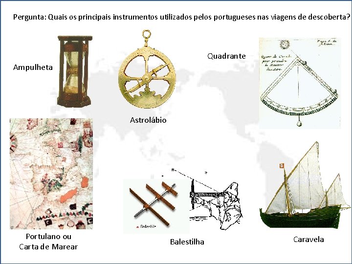 Pergunta: Quais os principais instrumentos utilizados pelos portugueses nas viagens de descoberta? Quadrante Ampulheta