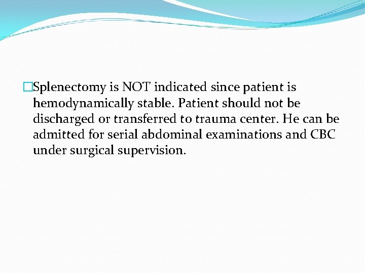 �Splenectomy is NOT indicated since patient is hemodynamically stable. Patient should not be discharged