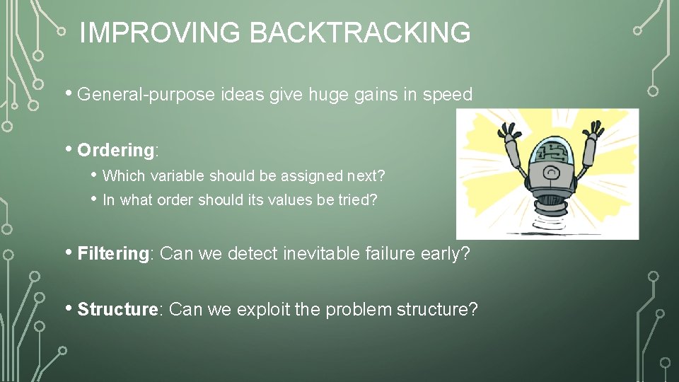 IMPROVING BACKTRACKING • General-purpose ideas give huge gains in speed • Ordering: • Which