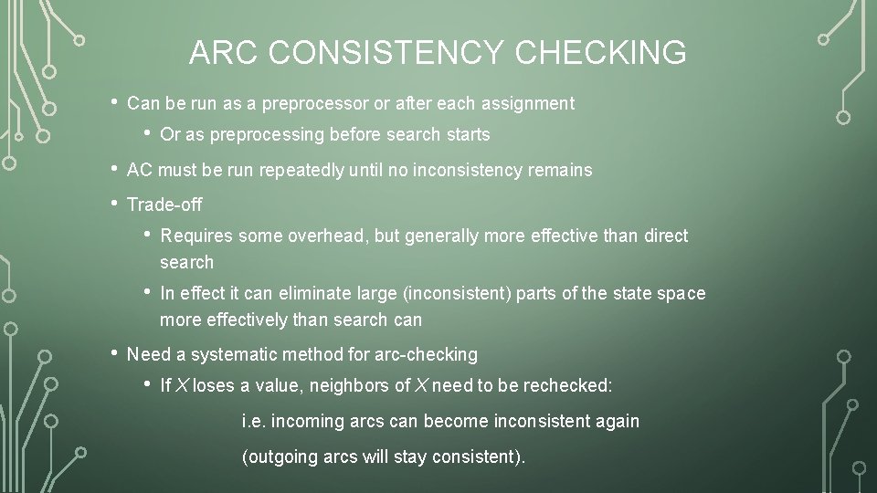 ARC CONSISTENCY CHECKING • Can be run as a preprocessor or after each assignment
