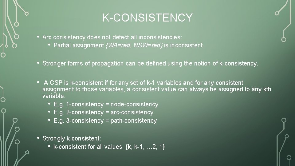 K-CONSISTENCY • Arc consistency does not detect all inconsistencies: • Partial assignment {WA=red, NSW=red}