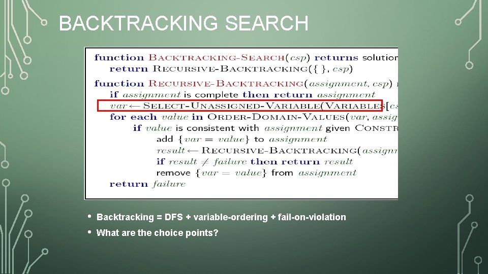 BACKTRACKING SEARCH • • Backtracking = DFS + variable-ordering + fail-on-violation What are the