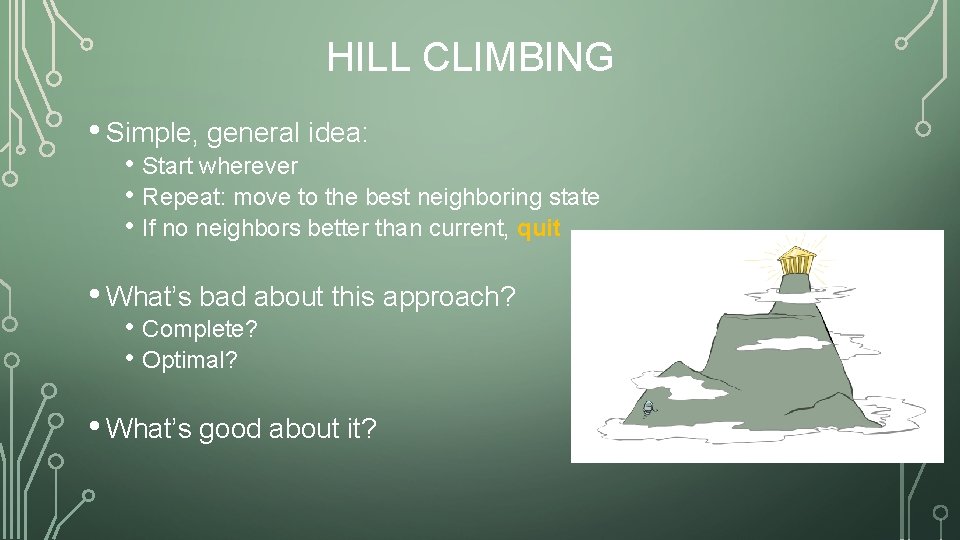 HILL CLIMBING • Simple, general idea: • Start wherever • Repeat: move to the