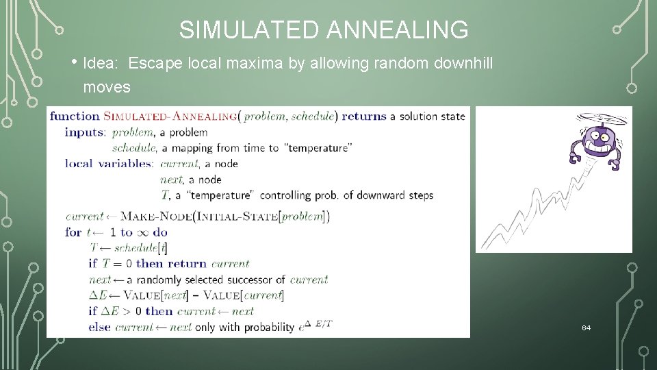 SIMULATED ANNEALING • Idea: Escape local maxima by allowing random downhill moves • But
