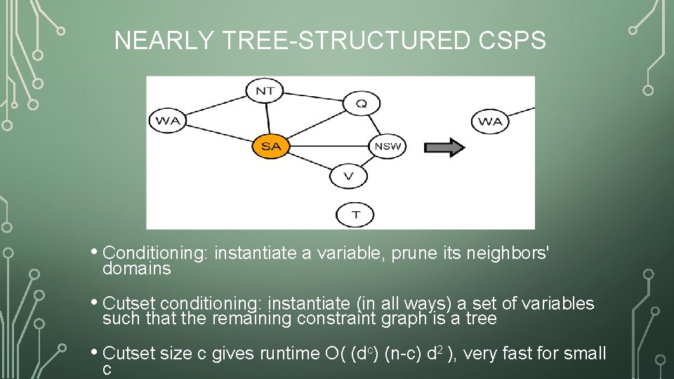 NEARLY TREE-STRUCTURED CSPS • Conditioning: instantiate a variable, prune its neighbors' domains • Cutset