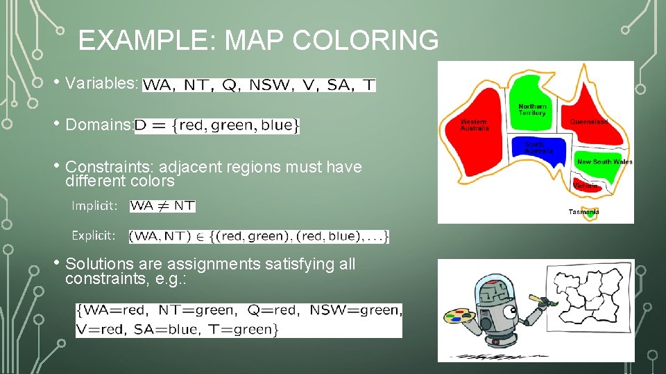 EXAMPLE: MAP COLORING • Variables: • Domains: • Constraints: adjacent regions must have different