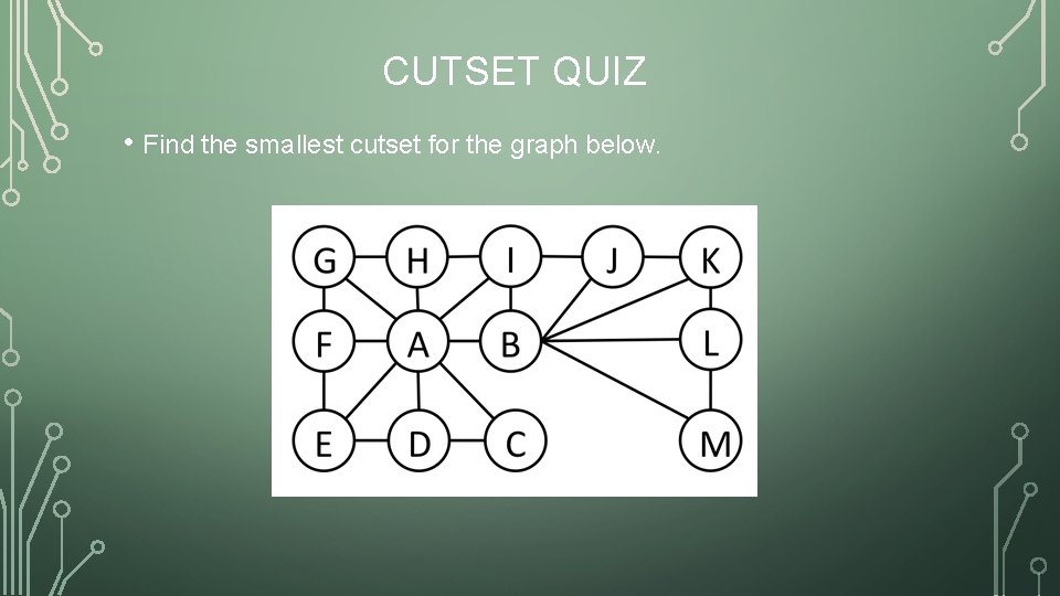 CUTSET QUIZ • Find the smallest cutset for the graph below. 
