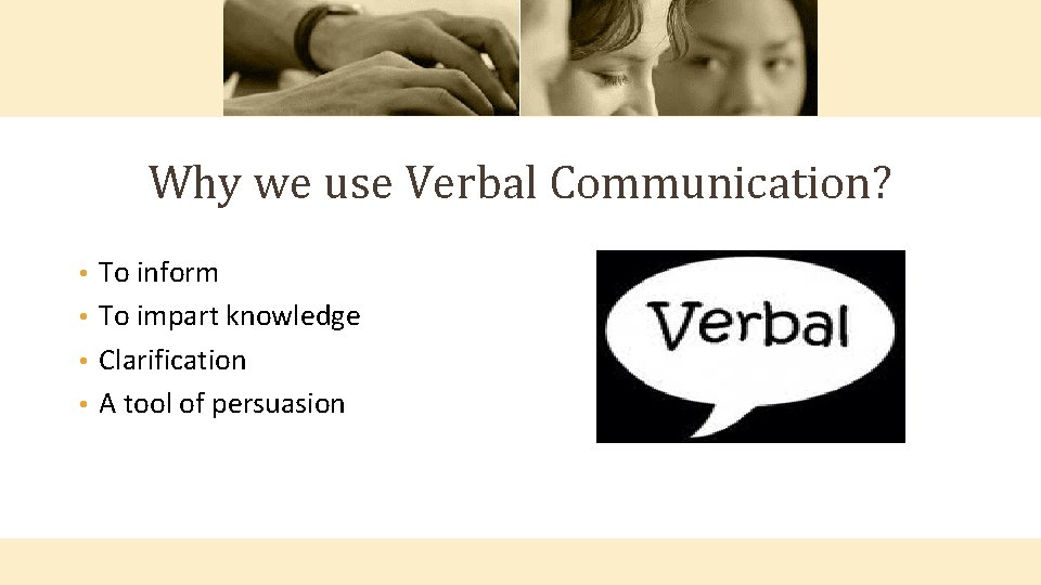 Why we use Verbal Communication? To inform • To impart knowledge • Clarification •