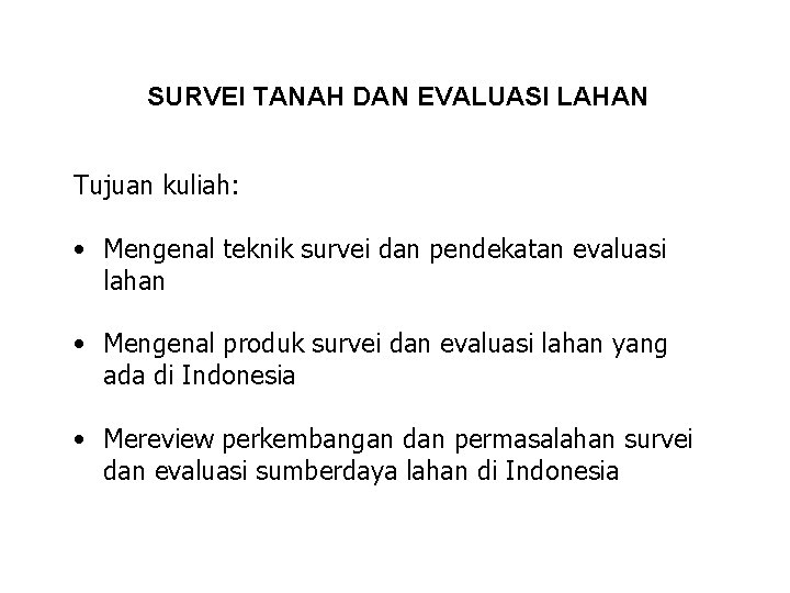 SURVEI TANAH DAN EVALUASI LAHAN Tujuan kuliah: • Mengenal teknik survei dan pendekatan evaluasi