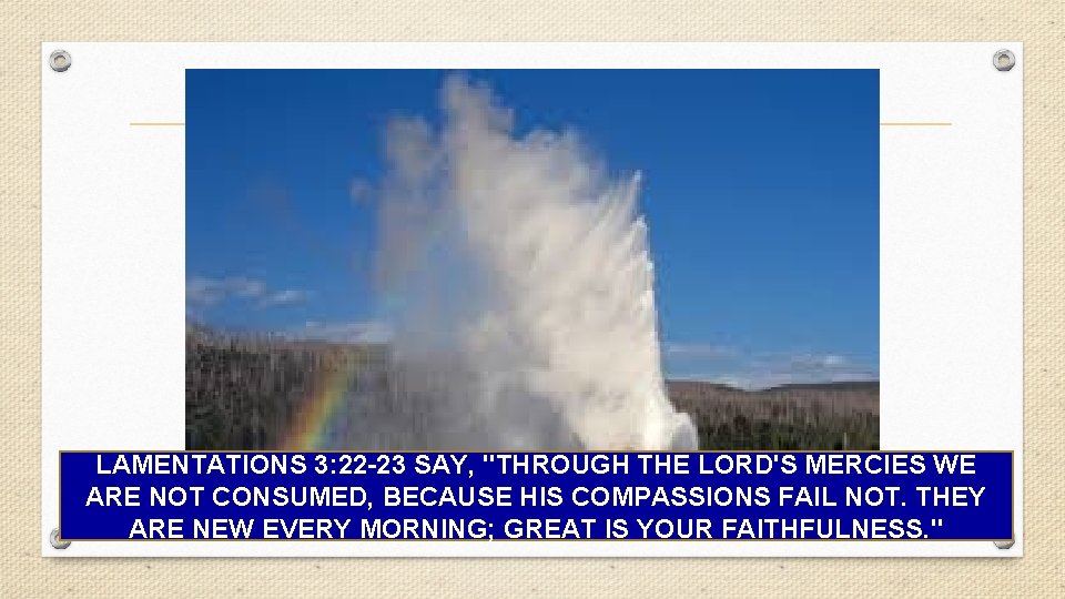 LAMENTATIONS 3: 22 -23 SAY, ''THROUGH THE LORD'S MERCIES WE ARE NOT CONSUMED, BECAUSE