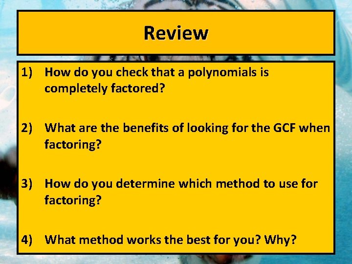 Review 1) How do you check that a polynomials is completely factored? 2) What