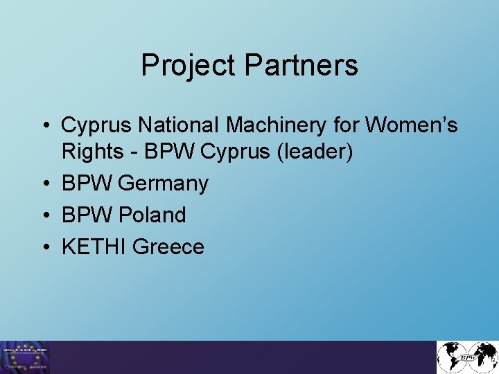 Project Partners • Cyprus National Machinery for Women’s Rights - BPW Cyprus (leader) •