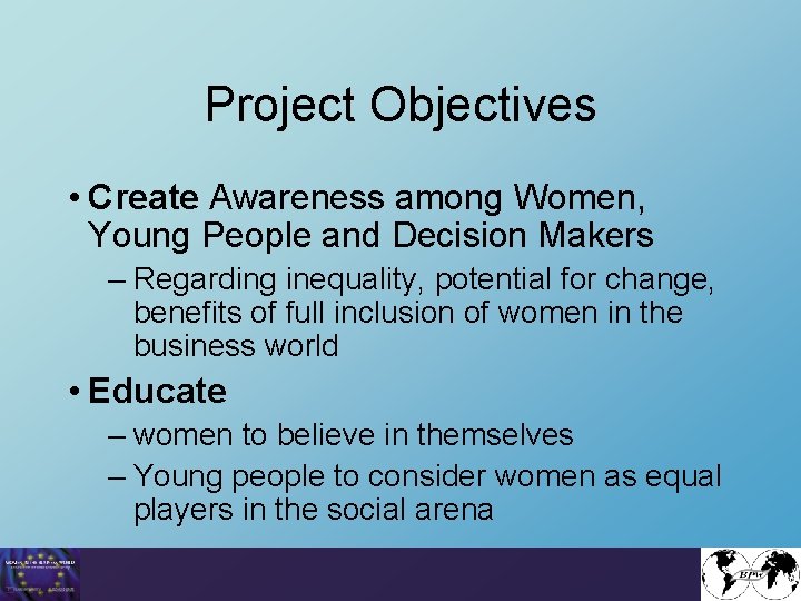 Project Objectives • Create Awareness among Women, Young People and Decision Makers – Regarding