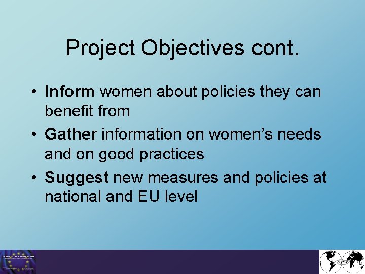 Project Objectives cont. • Inform women about policies they can benefit from • Gather